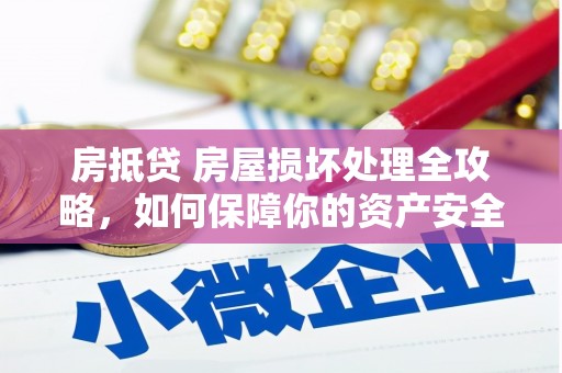 平阳房抵贷 房屋损坏处理全攻略，如何保障你的资产安全？