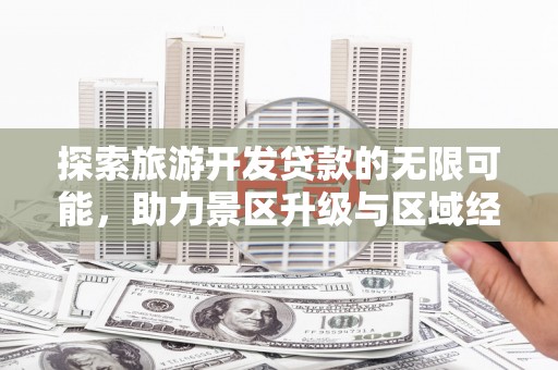 霍林郭勒探索旅游开发贷款的无限可能，助力景区升级与区域经济腾飞