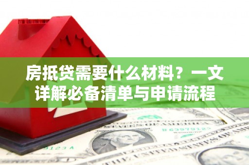 平阳房抵贷需要什么材料？一文详解必备清单与申请流程