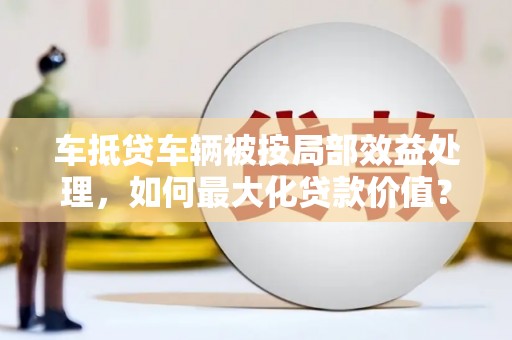 平阳车抵贷车辆被按局部效益处理，如何最大化贷款价值？