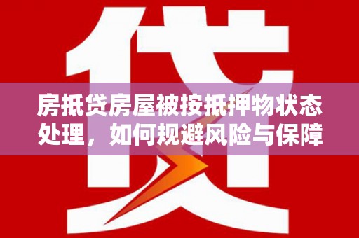 霍林郭勒房抵贷房屋被按抵押物状态处理，如何规避风险与保障权益