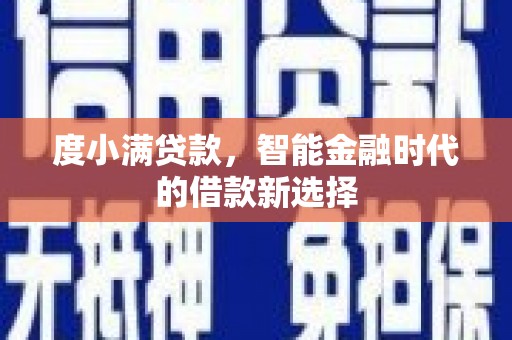 火炬度小满贷款，智能金融时代的借款新选择