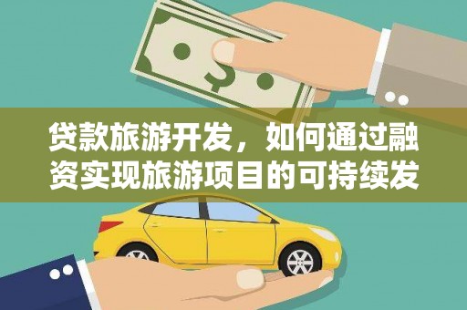 城东贷款旅游开发，如何通过融资实现旅游项目的可持续发展