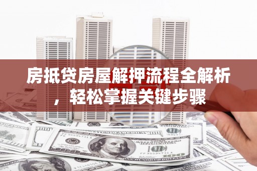 土默特右旗房抵贷房屋解押流程全解析，轻松掌握关键步骤