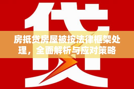 名山房抵贷房屋被按法律框架处理，全面解析与应对策略