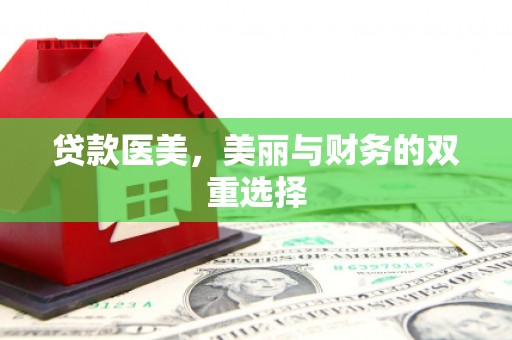 土默特右旗贷款医美，美丽与财务的双重选择
