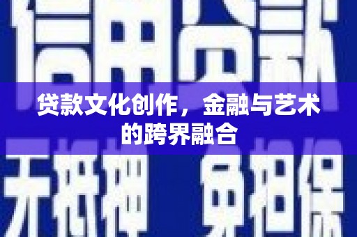 土默特右旗贷款文化创作，金融与艺术的跨界融合