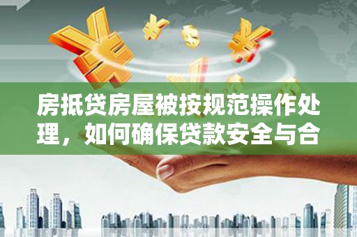 土默特右旗房抵贷房屋被按规范操作处理，如何确保贷款安全与合规？
