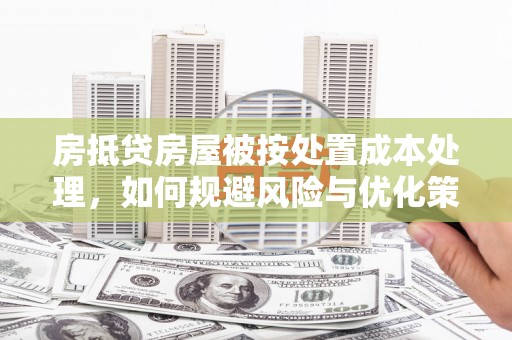 耿马房抵贷房屋被按处置成本处理，如何规避风险与优化策略