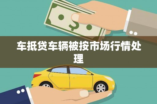 张掖车抵贷车辆被按市场行情处理
