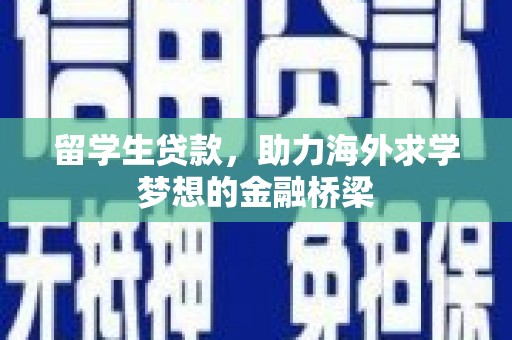 柯桥留学生贷款，助力海外求学梦想的金融桥梁