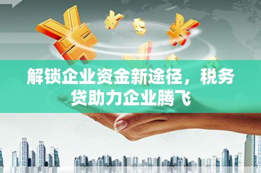 三门解锁企业资金新途径，税务贷助力企业腾飞