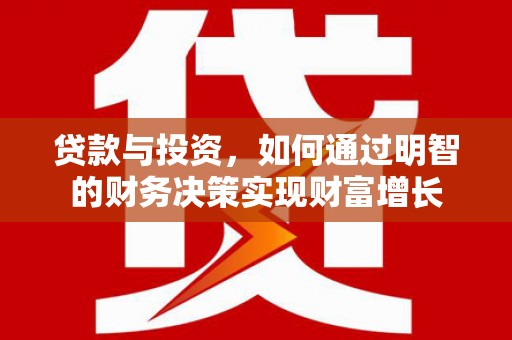 扶余贷款与投资，如何通过明智的财务决策实现财富增长