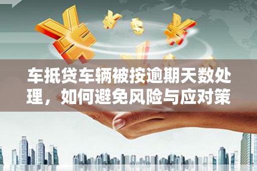 三门车抵贷车辆被按逾期天数处理，如何避免风险与应对策略