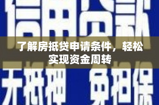 敦化了解房抵贷申请条件，轻松实现资金周转