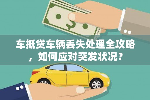 河西车抵贷车辆丢失处理全攻略，如何应对突发状况？
