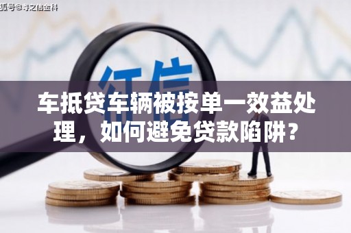 盖州车抵贷车辆被按单一效益处理，如何避免贷款陷阱？