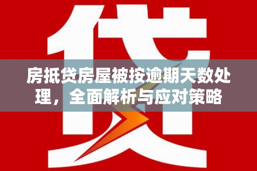 朱家尖房抵贷房屋被按逾期天数处理，全面解析与应对策略