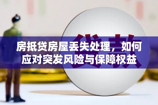 凤阳房抵贷房屋丢失处理，如何应对突发风险与保障权益