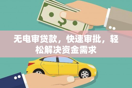 凌海无电审贷款，快速审批，轻松解决资金需求