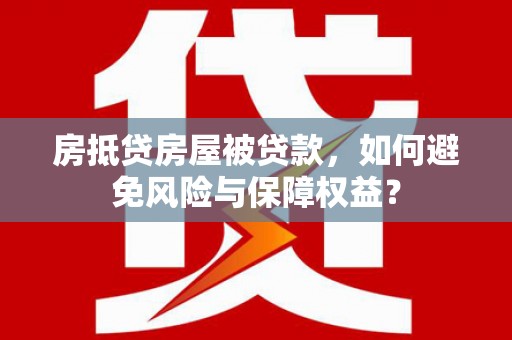 新泰房抵贷房屋被贷款，如何避免风险与保障权益？