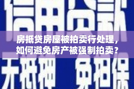 霞山房抵贷房屋被拍卖行处理，如何避免房产被强制拍卖？