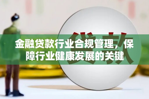东胜金融贷款行业合规管理，保障行业健康发展的关键