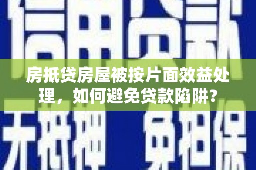 大鹏新区房抵贷房屋被按片面效益处理，如何避免贷款陷阱？