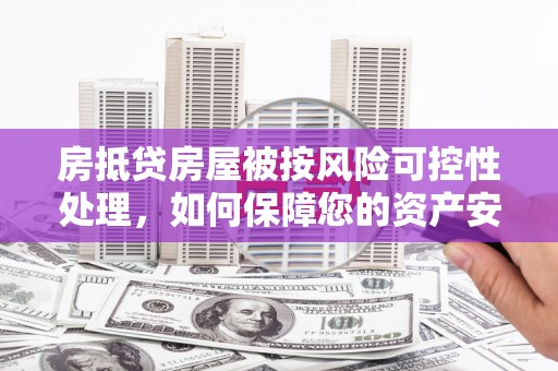 东胜房抵贷房屋被按风险可控性处理，如何保障您的资产安全？