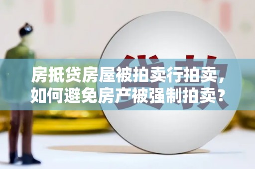 连云港房抵贷房屋被拍卖行拍卖，如何避免房产被强制拍卖？