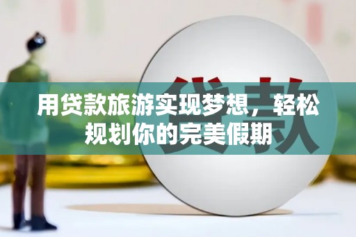 宁安用贷款旅游实现梦想，轻松规划你的完美假期