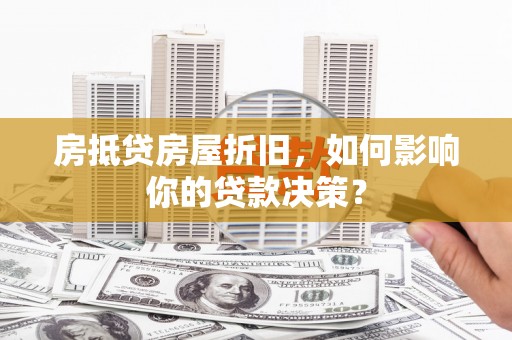 云安房抵贷房屋折旧，如何影响你的贷款决策？