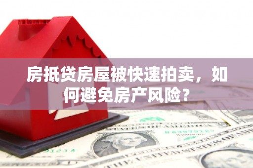 潼关房抵贷房屋被快速拍卖，如何避免房产风险？