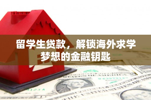 潼关留学生贷款，解锁海外求学梦想的金融钥匙