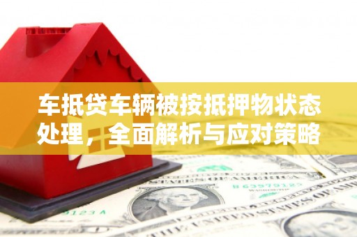 敦化车抵贷车辆被按抵押物状态处理，全面解析与应对策略