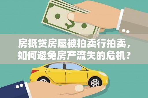 大鹏新区房抵贷房屋被拍卖行拍卖，如何避免房产流失的危机？