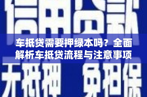 东胜车抵贷需要押绿本吗？全面解析车抵贷流程与注意事项