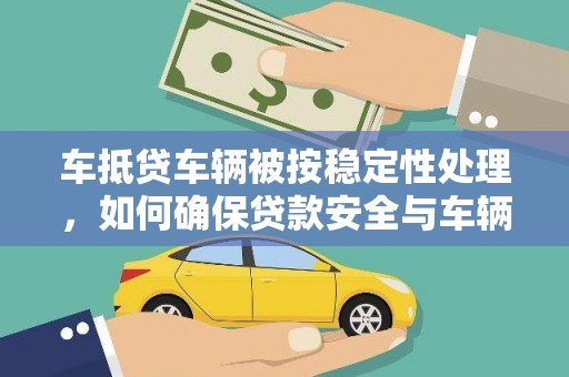 马边车抵贷车辆被按稳定性处理，如何确保贷款安全与车辆稳定？