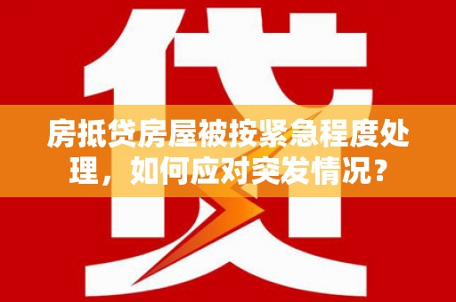 马边房抵贷房屋被按紧急程度处理，如何应对突发情况？