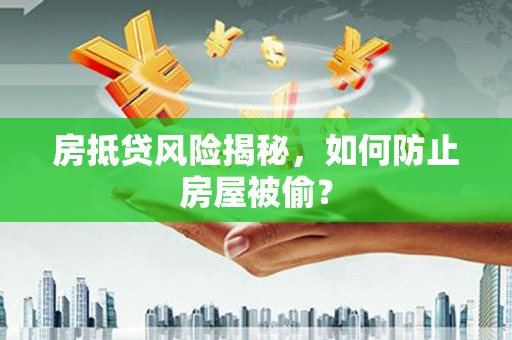 秀山房抵贷风险揭秘，如何防止房屋被偷？