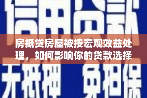 布尔津房抵贷房屋被按宏观效益处理，如何影响你的贷款选择？