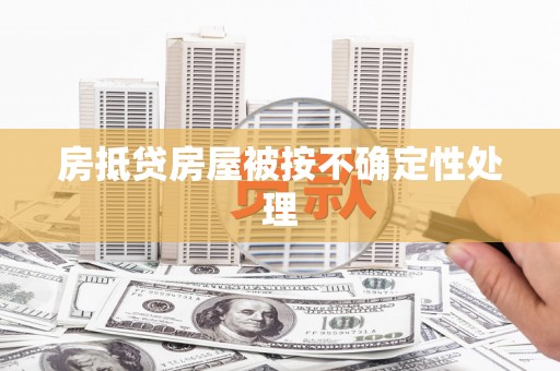 布尔津房抵贷房屋被按不确定性处理