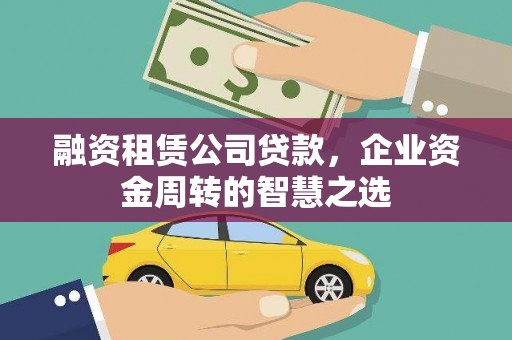 秀山融资租赁公司贷款，企业资金周转的智慧之选