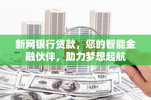 阳曲新网银行贷款，您的智能金融伙伴，助力梦想起航