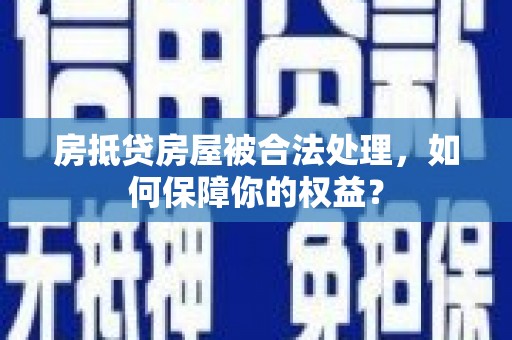 秀山房抵贷房屋被合法处理，如何保障你的权益？