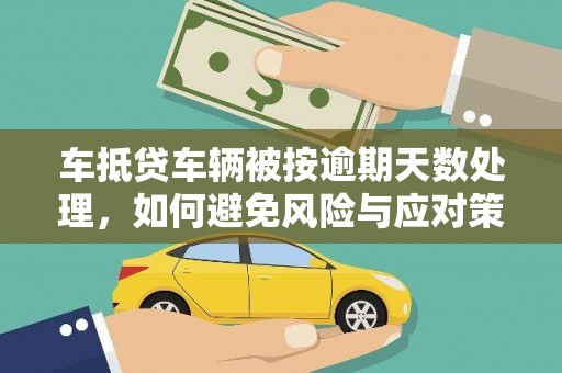 阳曲车抵贷车辆被按逾期天数处理，如何避免风险与应对策略