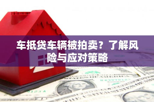 资源车抵贷车辆被拍卖？了解风险与应对策略