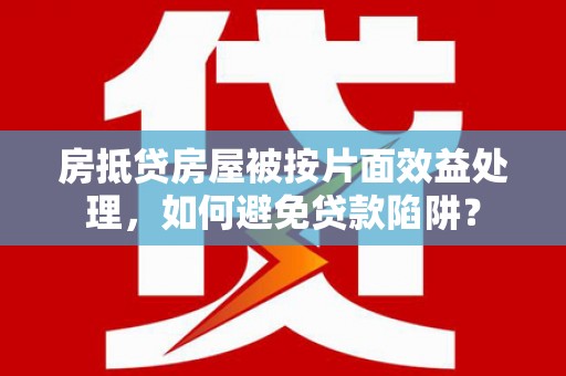 资源房抵贷房屋被按片面效益处理，如何避免贷款陷阱？