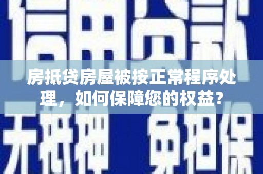 定襄房抵贷房屋被按正常程序处理，如何保障您的权益？