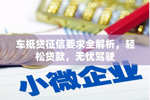 桂东车抵贷征信要求全解析，轻松贷款，无忧驾驶